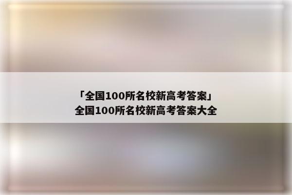 「全国100所名校新高考答案」全国100所名校新高考答案大全