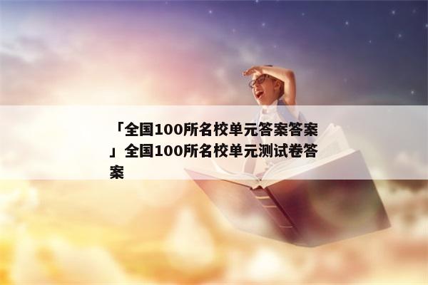 「全国100所名校单元答案答案」全国100所名校单元测试卷答案