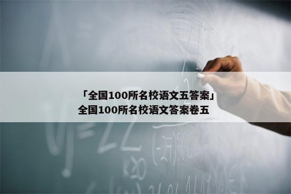 「全国100所名校语文五答案」全国100所名校语文答案卷五