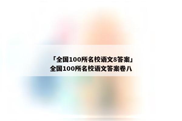 「全国100所名校语文8答案」全国100所名校语文答案卷八