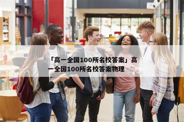 「高一全国100所名校答案」高一全国100所名校答案物理