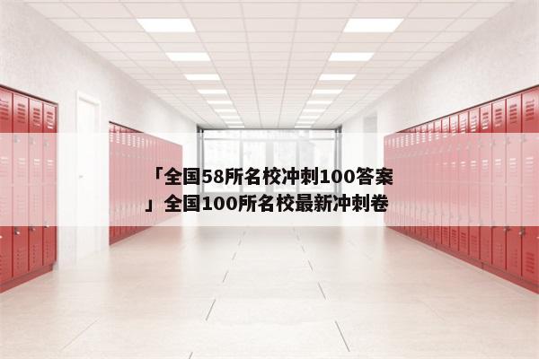 「全国58所名校冲刺100答案」全国100所名校最新冲刺卷