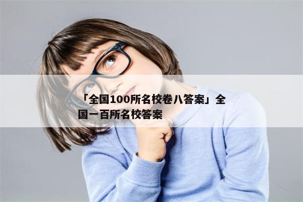 「全国100所名校卷八答案」全国一百所名校答案