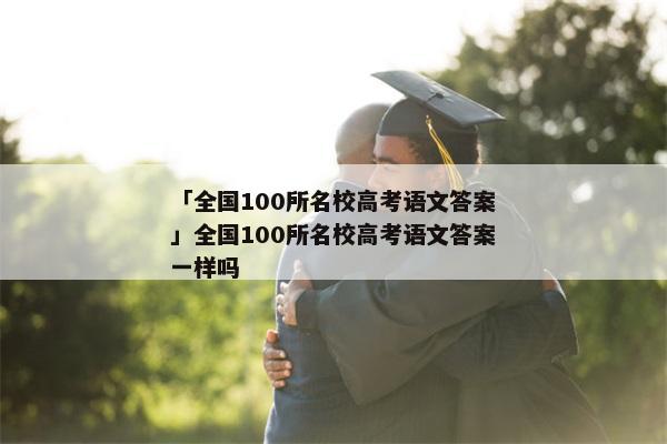 「全国100所名校高考语文答案」全国100所名校高考语文答案一样吗