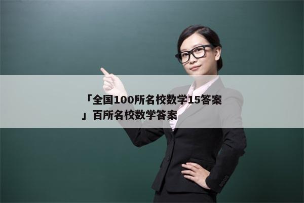 「全国100所名校数学15答案」百所名校数学答案
