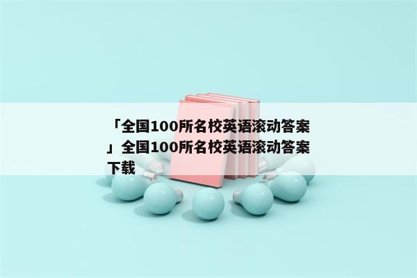 「全国100所名校英语滚动答案」全国100所名校英语滚动答案下载