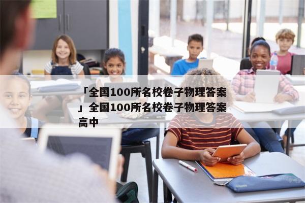 「全国100所名校卷子物理答案」全国100所名校卷子物理答案高中