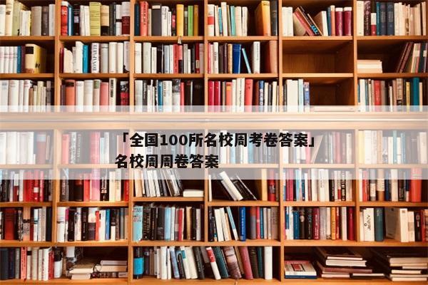 「全国100所名校周考卷答案」名校周周卷答案