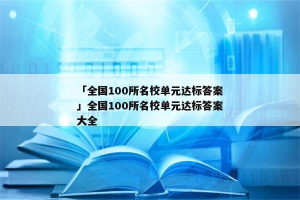 「全国100所名校单元达标答案」全国100所名校单元达标答案大全