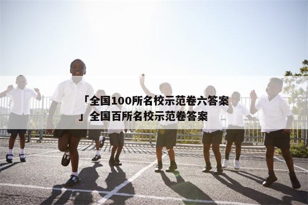 「全国100所名校示范卷六答案」全国百所名校示范卷答案