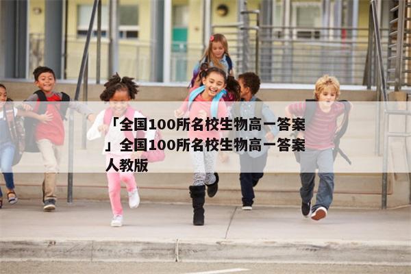「全国100所名校生物高一答案」全国100所名校生物高一答案人教版