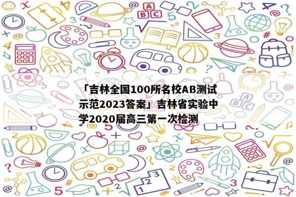 「吉林全国100所名校AB测试示范2023答案」吉林省实验中学2020届高三第一次检测
