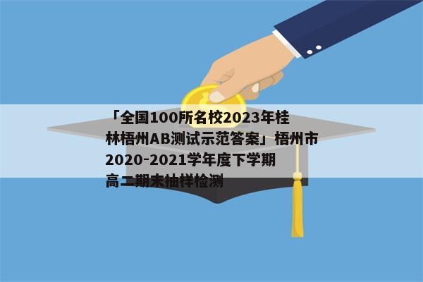 「全国100所名校2023年桂林梧州AB测试示范答案」梧州市2020-2021学年度下学期高二期末抽样检测