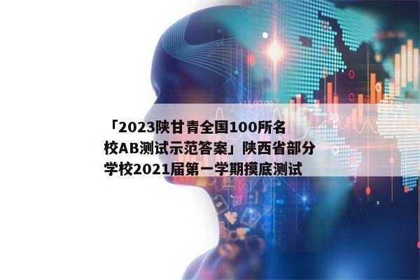 「2023陕甘青全国100所名校AB测试示范答案」陕西省部分学校2021届第一学期摸底测试