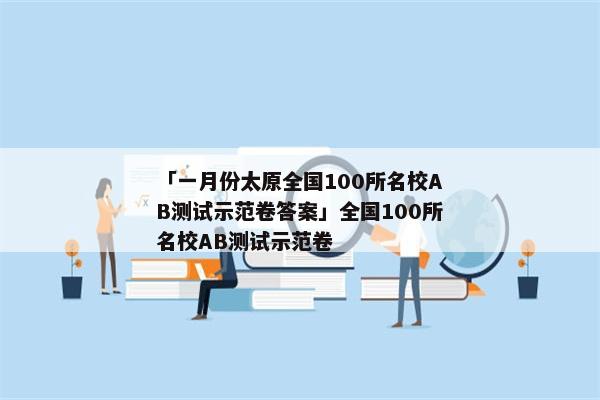 「一月份太原全国100所名校AB测试示范卷答案」全国100所名校AB测试示范卷