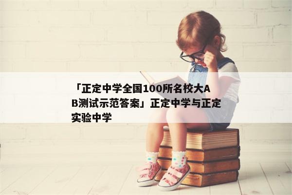 「正定中学全国100所名校大AB测试示范答案」正定中学与正定实验中学