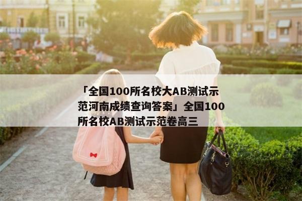 「全国100所名校大AB测试示范河南成绩查询答案」全国100所名校AB测试示范卷高三