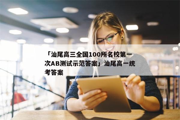 「汕尾高三全国100所名校第一次AB测试示范答案」汕尾高一统考答案