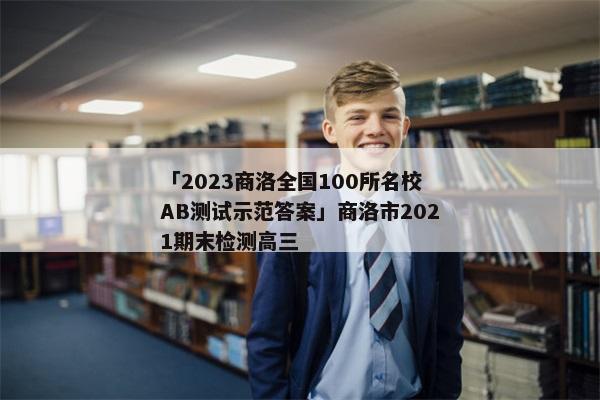 「2023商洛全国100所名校AB测试示范答案」商洛市2021期末检测高三