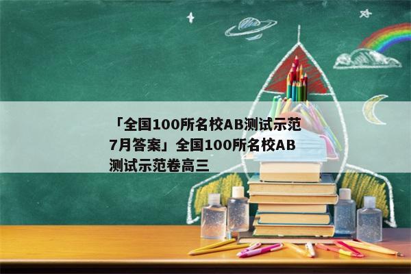 「全国100所名校AB测试示范7月答案」全国100所名校AB测试示范卷高三