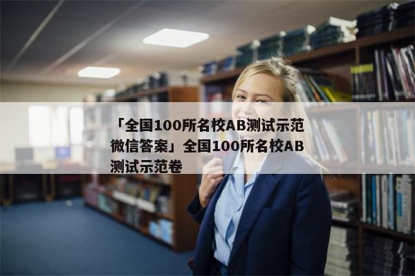 「全国100所名校AB测试示范微信答案」全国100所名校AB测试示范卷