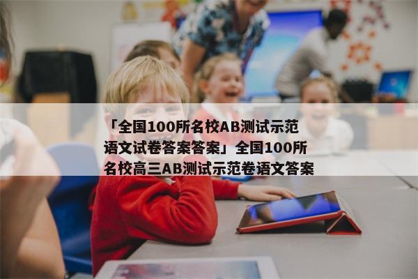 「全国100所名校AB测试示范语文试卷答案答案」全国100所名校高三AB测试示范卷语文答案
