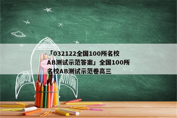「032122全国100所名校AB测试示范答案」全国100所名校AB测试示范卷高三
