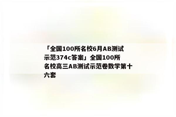 「全国100所名校6月AB测试示范374c答案」全国100所名校高三AB测试示范卷数学第十六套