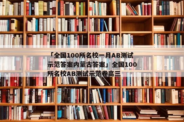 「全国100所名校一月AB测试示范答案内蒙古答案」全国100所名校AB测试示范卷高三