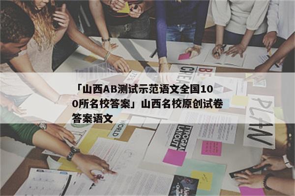 「山西AB测试示范语文全国100所名校答案」山西名校原创试卷答案语文