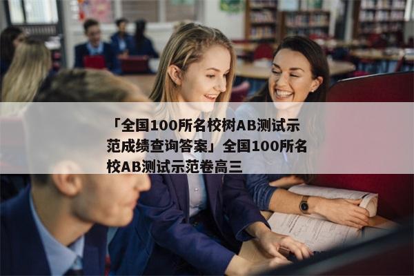 「全国100所名校树AB测试示范成绩查询答案」全国100所名校AB测试示范卷高三