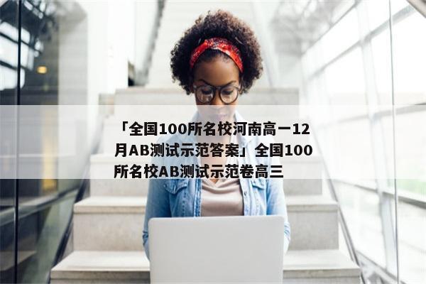 「全国100所名校河南高一12月AB测试示范答案」全国100所名校AB测试示范卷高三