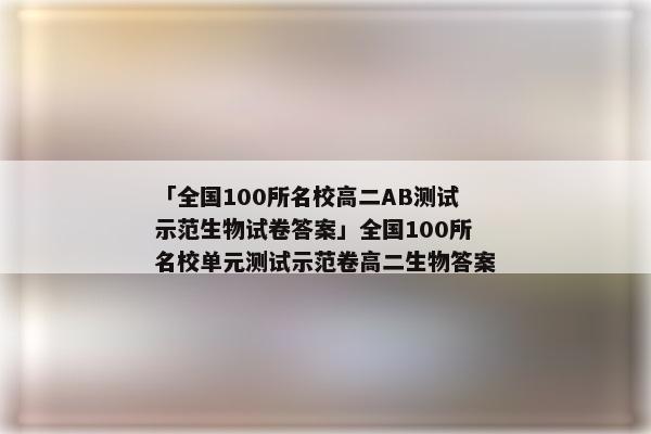 「全国100所名校高二AB测试示范生物试卷答案」全国100所名校单元测试示范卷高二生物答案