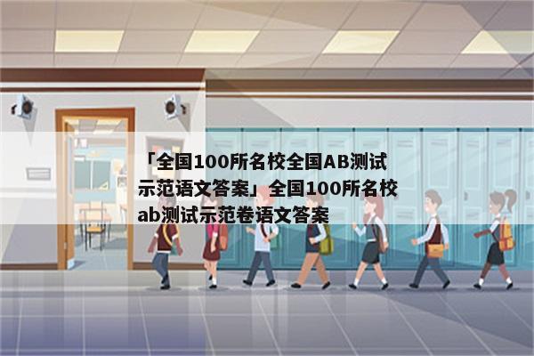 「全国100所名校全国AB测试示范语文答案」全国100所名校ab测试示范卷语文答案