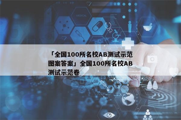 「全国100所名校AB测试示范图案答案」全国100所名校AB测试示范卷