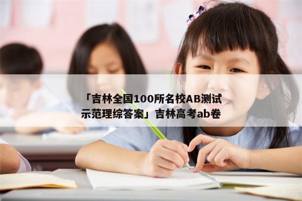 「吉林全国100所名校AB测试示范理综答案」吉林高考ab卷