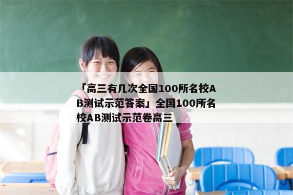 「高三有几次全国100所名校AB测试示范答案」全国100所名校AB测试示范卷高三