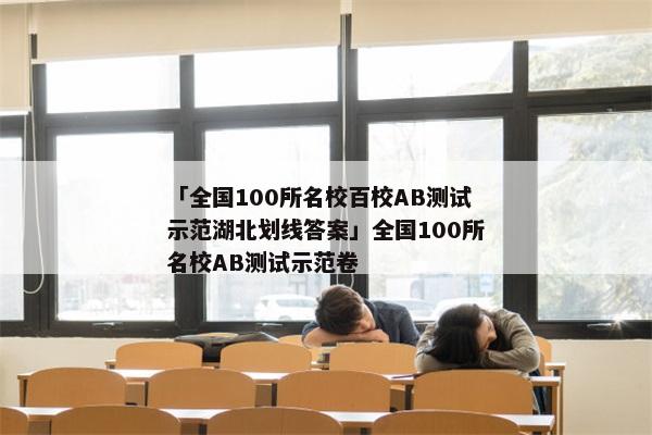 「全国100所名校百校AB测试示范湖北划线答案」全国100所名校AB测试示范卷