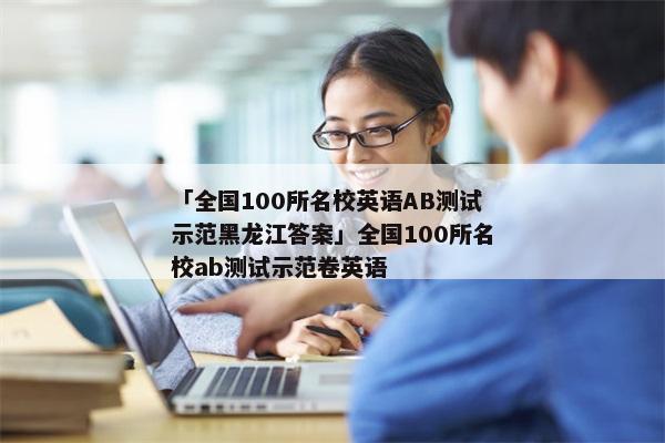 「全国100所名校英语AB测试示范黑龙江答案」全国100所名校ab测试示范卷英语