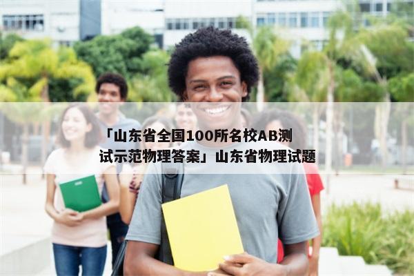 「山东省全国100所名校AB测试示范物理答案」山东省物理试题