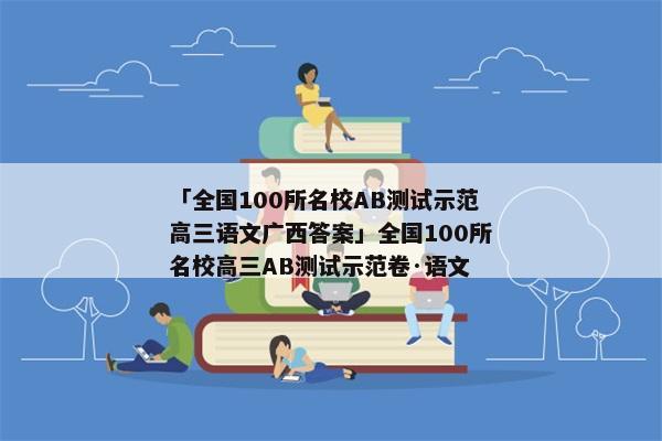 「全国100所名校AB测试示范高三语文广西答案」全国100所名校高三AB测试示范卷·语文