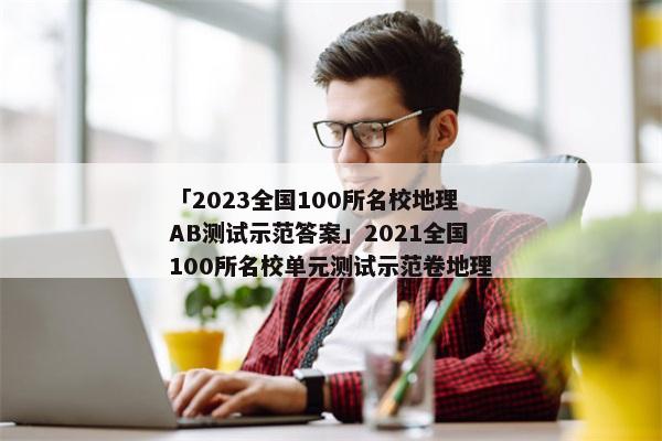 「2023全国100所名校地理AB测试示范答案」2021全国100所名校单元测试示范卷地理