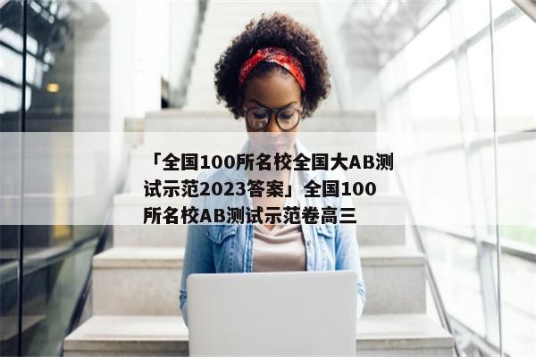 「全国100所名校全国大AB测试示范2023答案」全国100所名校AB测试示范卷高三