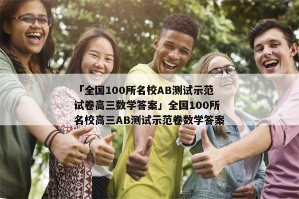 「全国100所名校AB测试示范试卷高三数学答案」全国100所名校高三AB测试示范卷数学答案