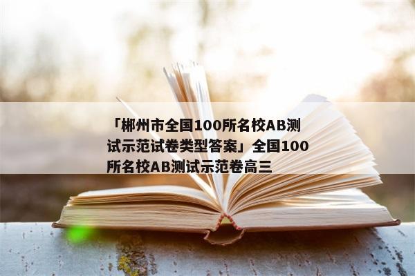 「郴州市全国100所名校AB测试示范试卷类型答案」全国100所名校AB测试示范卷高三