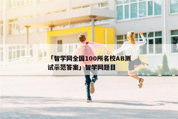 「智学网全国100所名校AB测试示范答案」智学网题目