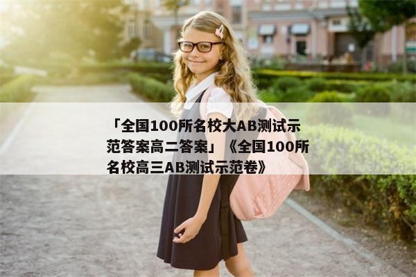 「全国100所名校大AB测试示范答案高二答案」《全国100所名校高三AB测试示范卷》
