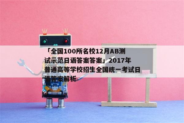 「全国100所名校12月AB测试示范日语答案答案」2017年普通高等学校招生全国统一考试日语答案解析