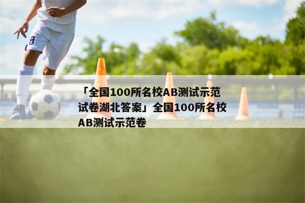 「全国100所名校AB测试示范试卷湖北答案」全国100所名校AB测试示范卷