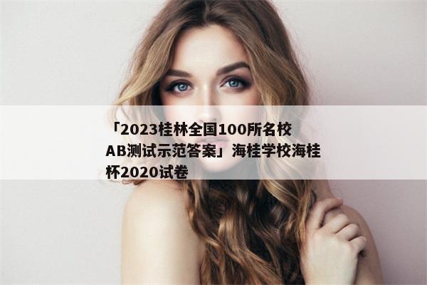 「2023桂林全国100所名校AB测试示范答案」海桂学校海桂杯2020试卷